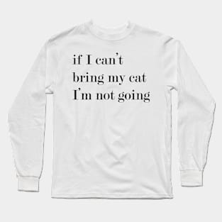 If I Can't Bring My Cat, I'm Not Going. Long Sleeve T-Shirt